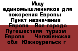 Ищу единомышленников для покорения Европы. › Пункт назначения ­ Европа - Все города Путешествия, туризм » Европа   . Челябинская обл.,Южноуральск г.